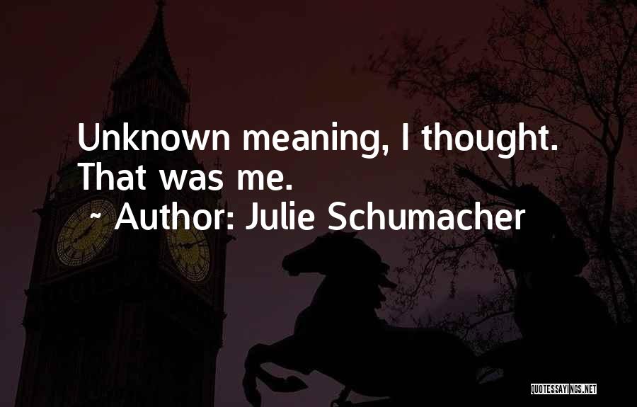 Julie Schumacher Quotes: Unknown Meaning, I Thought. That Was Me.