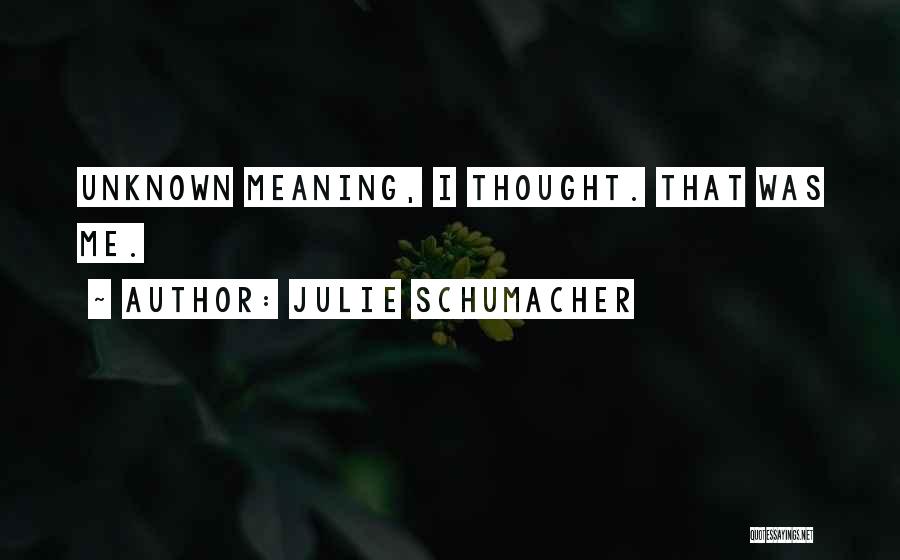 Julie Schumacher Quotes: Unknown Meaning, I Thought. That Was Me.