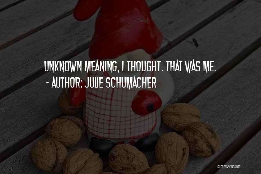 Julie Schumacher Quotes: Unknown Meaning, I Thought. That Was Me.