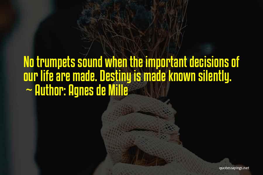 Agnes De Mille Quotes: No Trumpets Sound When The Important Decisions Of Our Life Are Made. Destiny Is Made Known Silently.