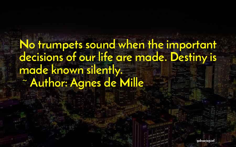 Agnes De Mille Quotes: No Trumpets Sound When The Important Decisions Of Our Life Are Made. Destiny Is Made Known Silently.