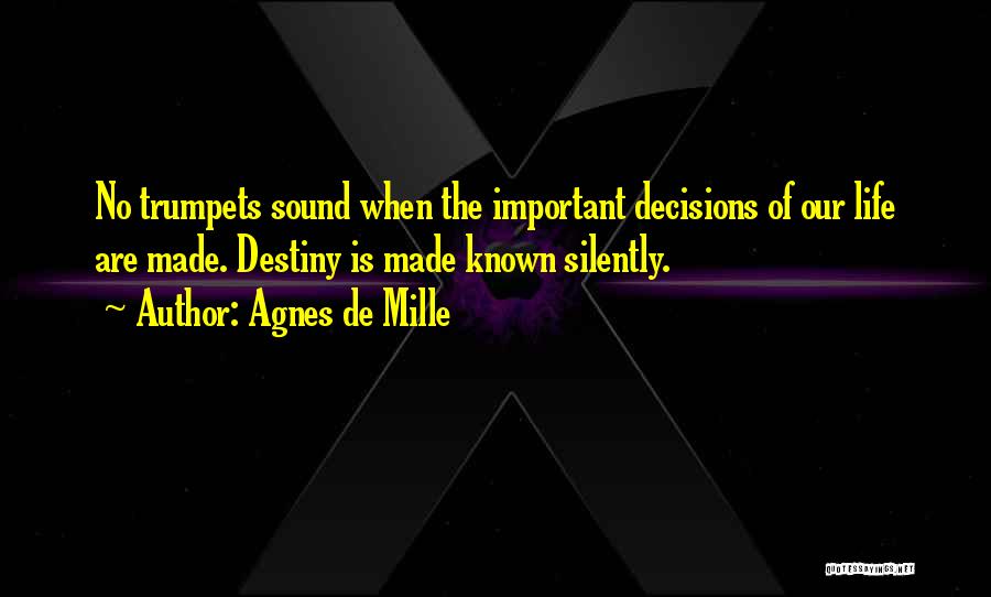 Agnes De Mille Quotes: No Trumpets Sound When The Important Decisions Of Our Life Are Made. Destiny Is Made Known Silently.