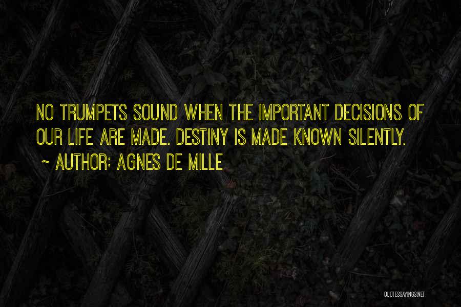 Agnes De Mille Quotes: No Trumpets Sound When The Important Decisions Of Our Life Are Made. Destiny Is Made Known Silently.