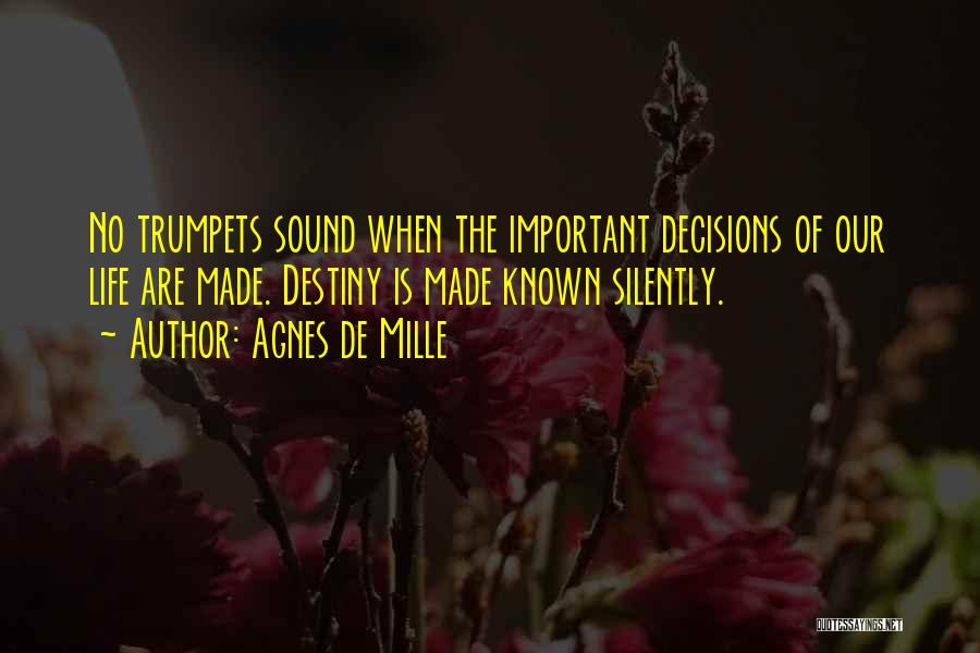 Agnes De Mille Quotes: No Trumpets Sound When The Important Decisions Of Our Life Are Made. Destiny Is Made Known Silently.