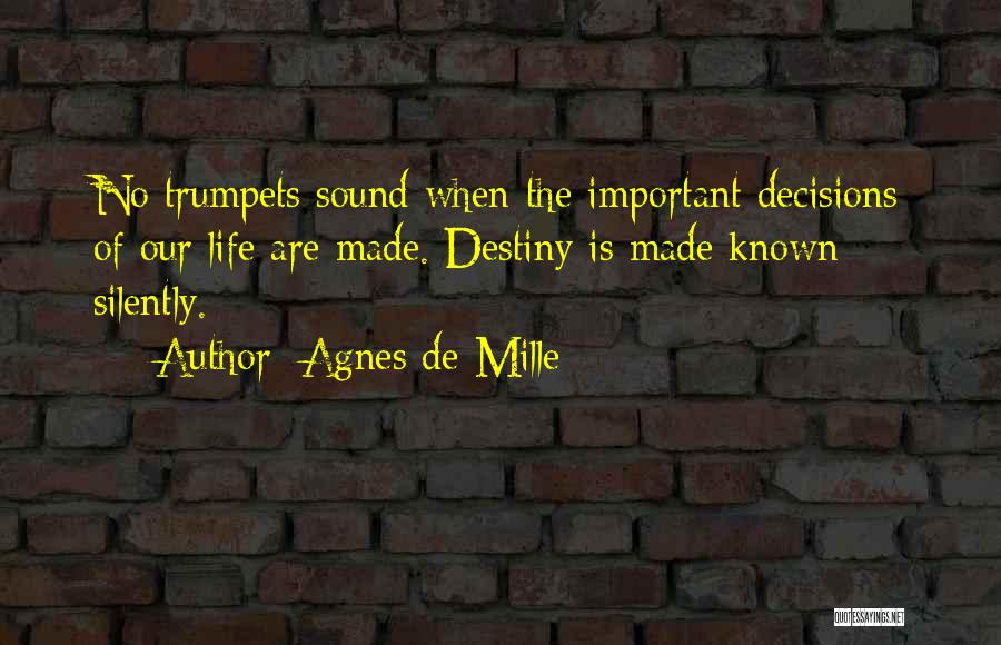 Agnes De Mille Quotes: No Trumpets Sound When The Important Decisions Of Our Life Are Made. Destiny Is Made Known Silently.