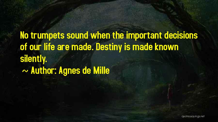 Agnes De Mille Quotes: No Trumpets Sound When The Important Decisions Of Our Life Are Made. Destiny Is Made Known Silently.