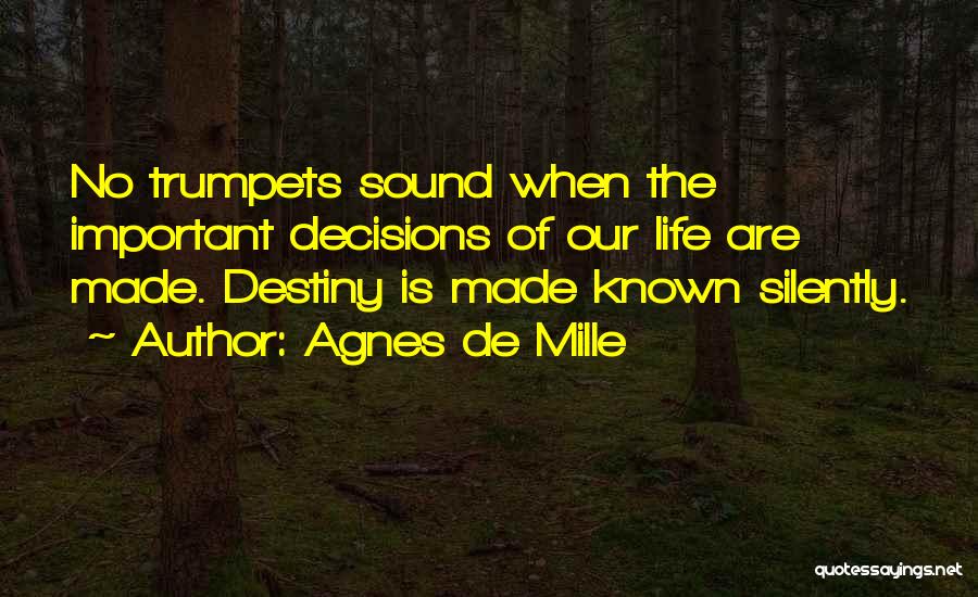 Agnes De Mille Quotes: No Trumpets Sound When The Important Decisions Of Our Life Are Made. Destiny Is Made Known Silently.