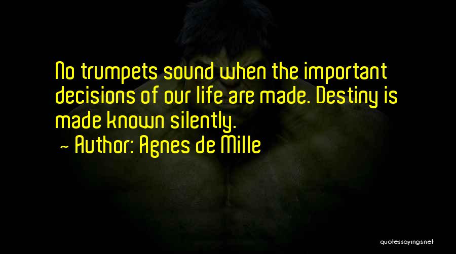 Agnes De Mille Quotes: No Trumpets Sound When The Important Decisions Of Our Life Are Made. Destiny Is Made Known Silently.