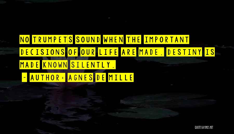 Agnes De Mille Quotes: No Trumpets Sound When The Important Decisions Of Our Life Are Made. Destiny Is Made Known Silently.