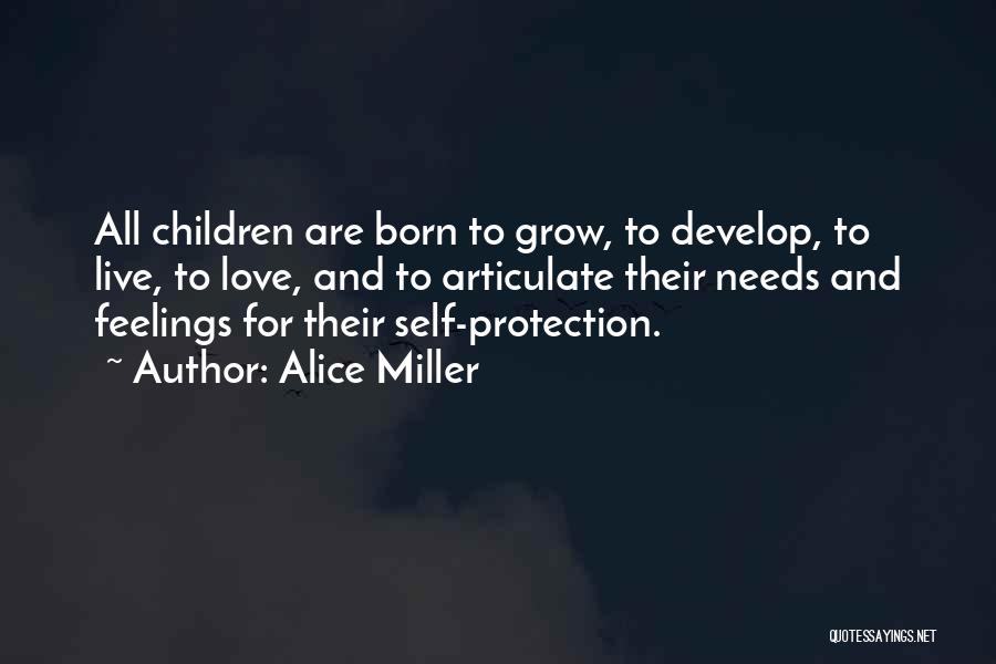 Alice Miller Quotes: All Children Are Born To Grow, To Develop, To Live, To Love, And To Articulate Their Needs And Feelings For