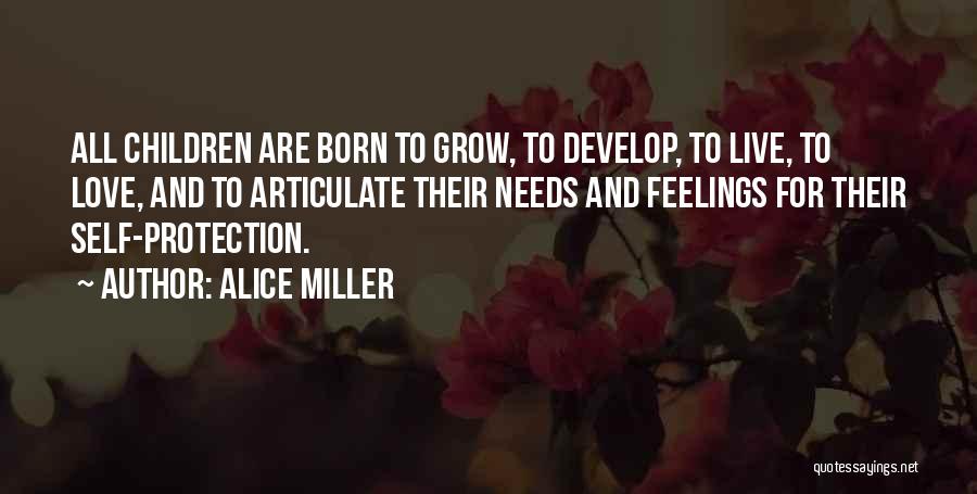 Alice Miller Quotes: All Children Are Born To Grow, To Develop, To Live, To Love, And To Articulate Their Needs And Feelings For