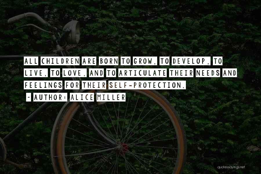 Alice Miller Quotes: All Children Are Born To Grow, To Develop, To Live, To Love, And To Articulate Their Needs And Feelings For