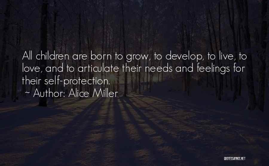 Alice Miller Quotes: All Children Are Born To Grow, To Develop, To Live, To Love, And To Articulate Their Needs And Feelings For