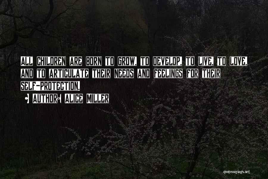 Alice Miller Quotes: All Children Are Born To Grow, To Develop, To Live, To Love, And To Articulate Their Needs And Feelings For