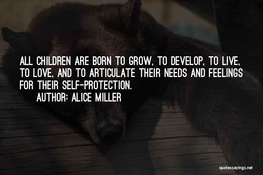 Alice Miller Quotes: All Children Are Born To Grow, To Develop, To Live, To Love, And To Articulate Their Needs And Feelings For