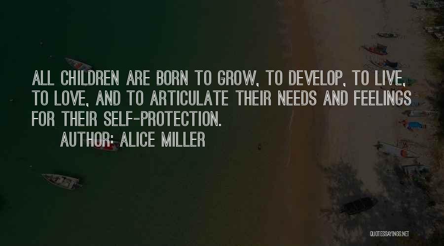 Alice Miller Quotes: All Children Are Born To Grow, To Develop, To Live, To Love, And To Articulate Their Needs And Feelings For