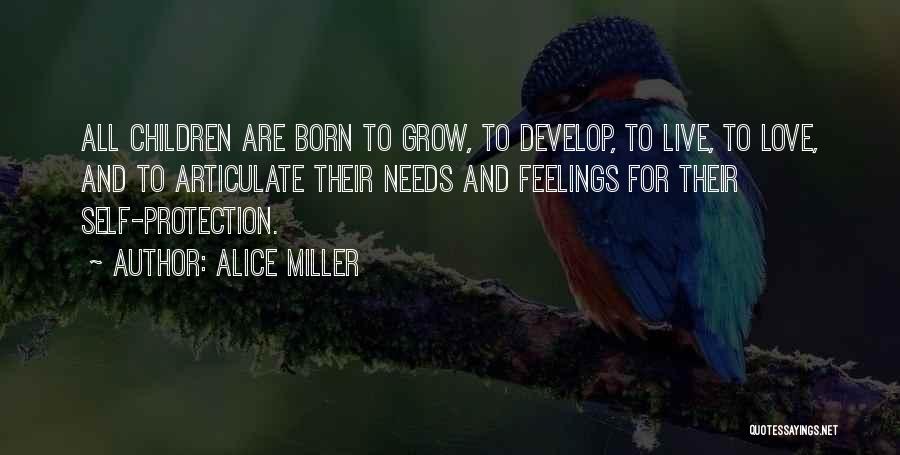 Alice Miller Quotes: All Children Are Born To Grow, To Develop, To Live, To Love, And To Articulate Their Needs And Feelings For