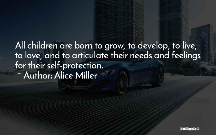 Alice Miller Quotes: All Children Are Born To Grow, To Develop, To Live, To Love, And To Articulate Their Needs And Feelings For