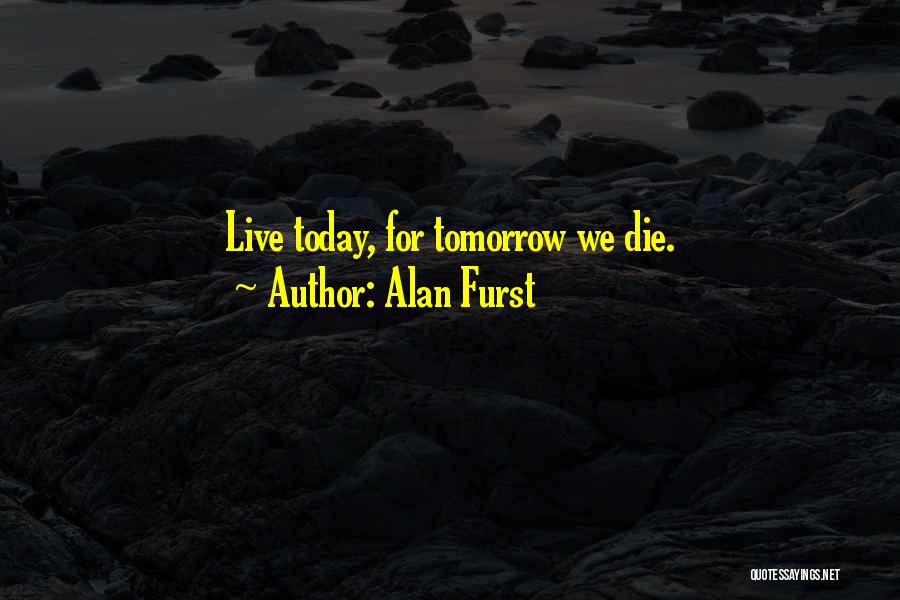 Alan Furst Quotes: Live Today, For Tomorrow We Die.