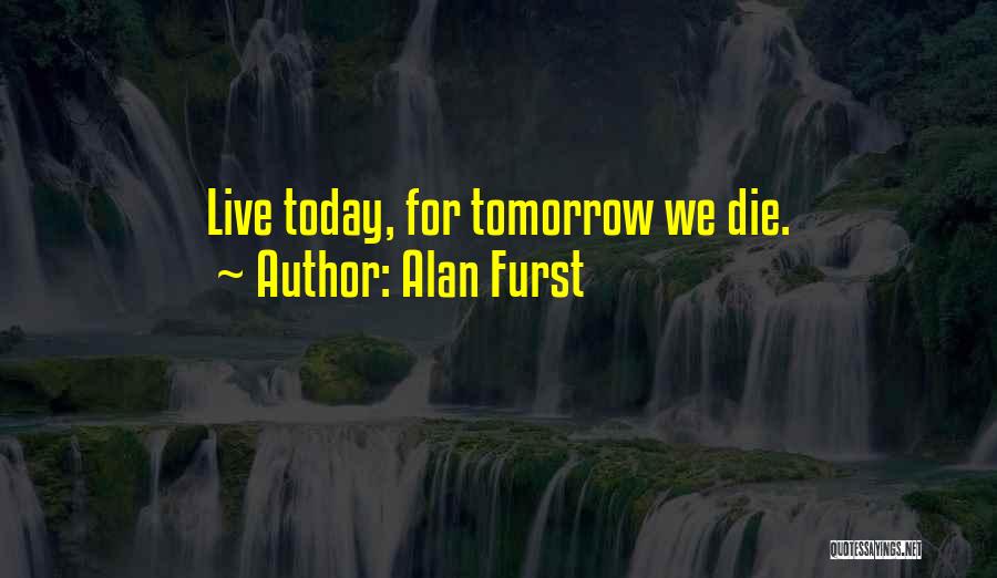 Alan Furst Quotes: Live Today, For Tomorrow We Die.