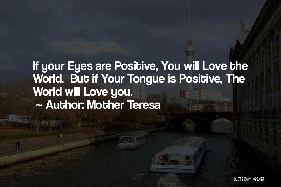Mother Teresa Quotes: If Your Eyes Are Positive, You Will Love The World. But If Your Tongue Is Positive, The World Will Love