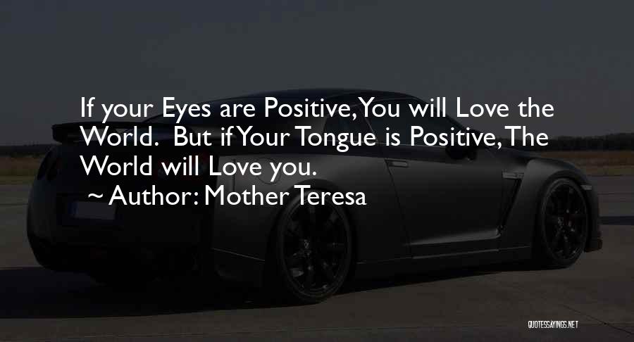 Mother Teresa Quotes: If Your Eyes Are Positive, You Will Love The World. But If Your Tongue Is Positive, The World Will Love
