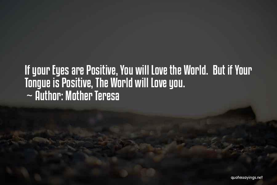 Mother Teresa Quotes: If Your Eyes Are Positive, You Will Love The World. But If Your Tongue Is Positive, The World Will Love