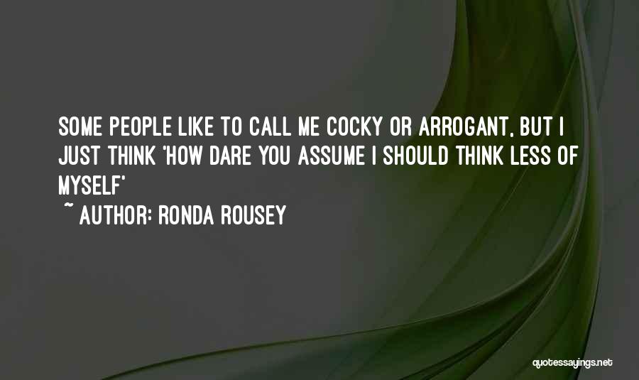 Ronda Rousey Quotes: Some People Like To Call Me Cocky Or Arrogant, But I Just Think 'how Dare You Assume I Should Think