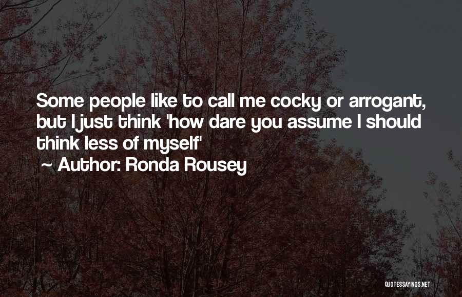 Ronda Rousey Quotes: Some People Like To Call Me Cocky Or Arrogant, But I Just Think 'how Dare You Assume I Should Think