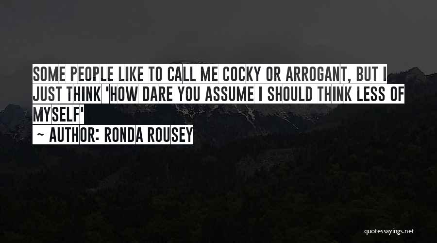 Ronda Rousey Quotes: Some People Like To Call Me Cocky Or Arrogant, But I Just Think 'how Dare You Assume I Should Think