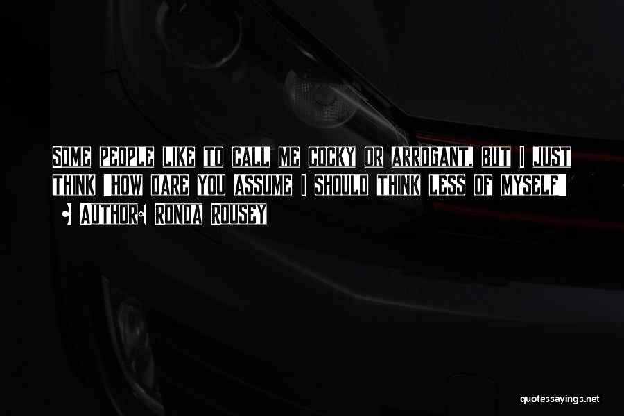 Ronda Rousey Quotes: Some People Like To Call Me Cocky Or Arrogant, But I Just Think 'how Dare You Assume I Should Think