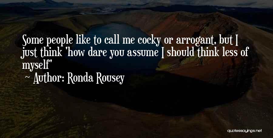 Ronda Rousey Quotes: Some People Like To Call Me Cocky Or Arrogant, But I Just Think 'how Dare You Assume I Should Think