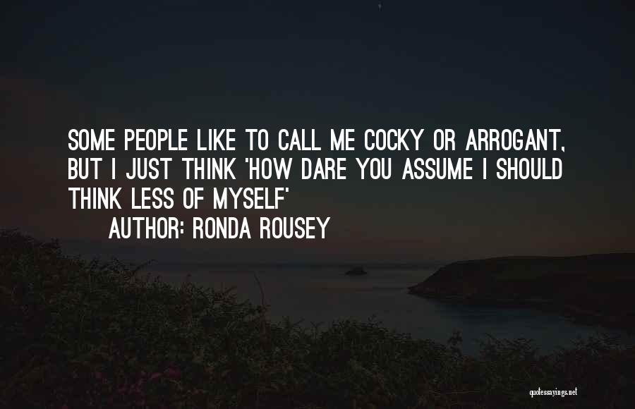 Ronda Rousey Quotes: Some People Like To Call Me Cocky Or Arrogant, But I Just Think 'how Dare You Assume I Should Think