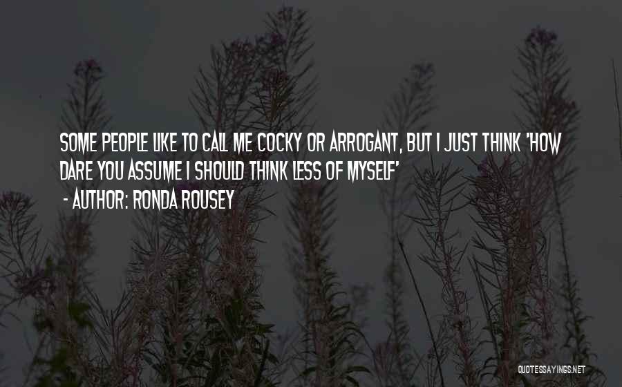 Ronda Rousey Quotes: Some People Like To Call Me Cocky Or Arrogant, But I Just Think 'how Dare You Assume I Should Think