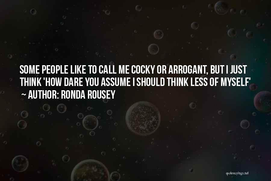 Ronda Rousey Quotes: Some People Like To Call Me Cocky Or Arrogant, But I Just Think 'how Dare You Assume I Should Think