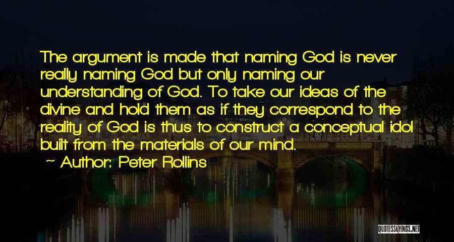 Peter Rollins Quotes: The Argument Is Made That Naming God Is Never Really Naming God But Only Naming Our Understanding Of God. To