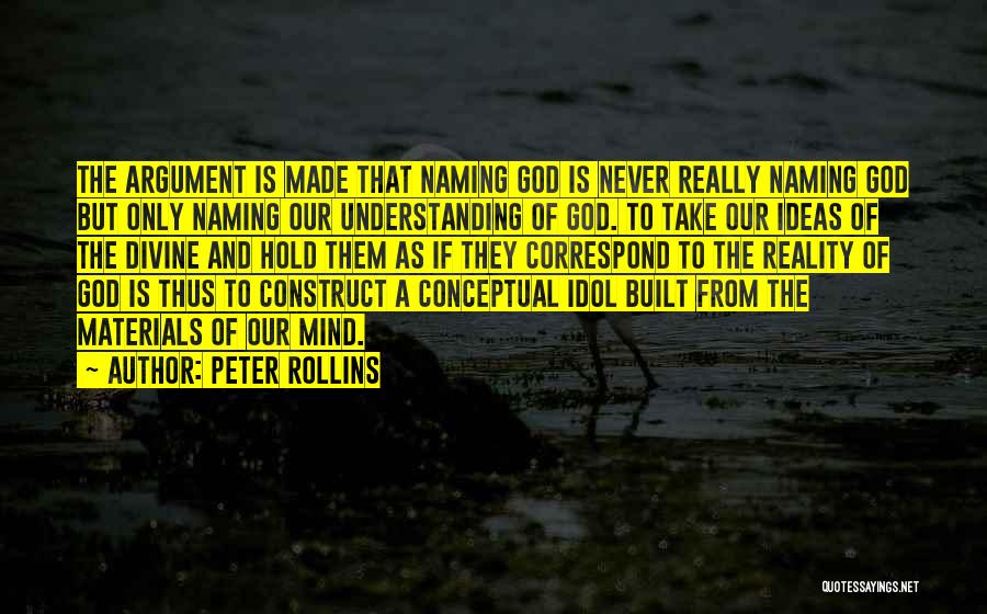 Peter Rollins Quotes: The Argument Is Made That Naming God Is Never Really Naming God But Only Naming Our Understanding Of God. To