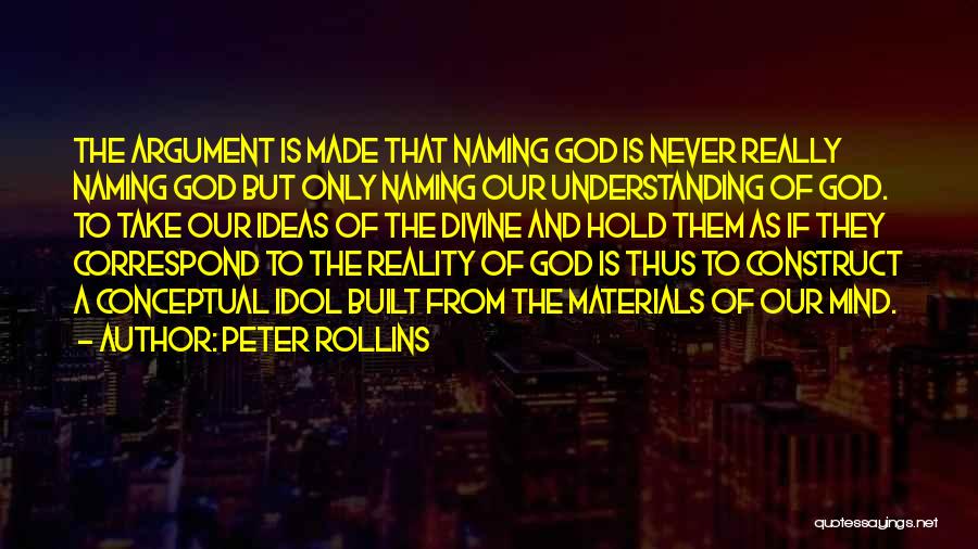 Peter Rollins Quotes: The Argument Is Made That Naming God Is Never Really Naming God But Only Naming Our Understanding Of God. To