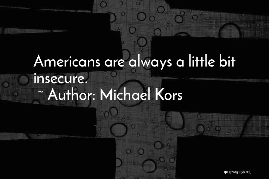 Michael Kors Quotes: Americans Are Always A Little Bit Insecure.