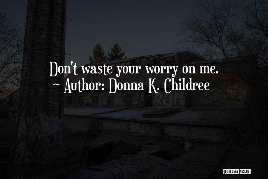 Donna K. Childree Quotes: Don't Waste Your Worry On Me.