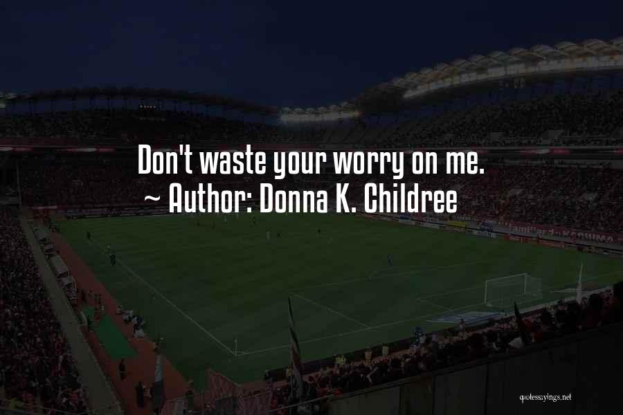 Donna K. Childree Quotes: Don't Waste Your Worry On Me.
