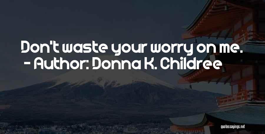 Donna K. Childree Quotes: Don't Waste Your Worry On Me.