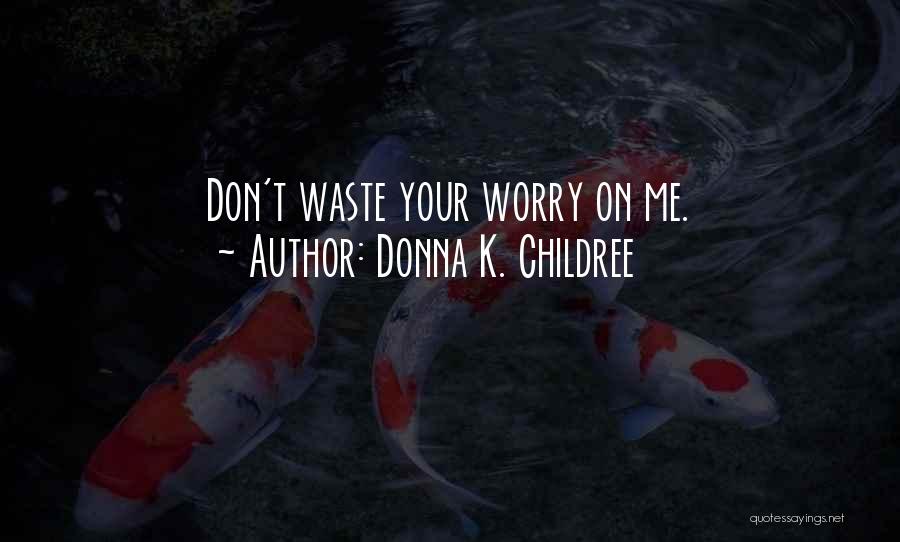 Donna K. Childree Quotes: Don't Waste Your Worry On Me.