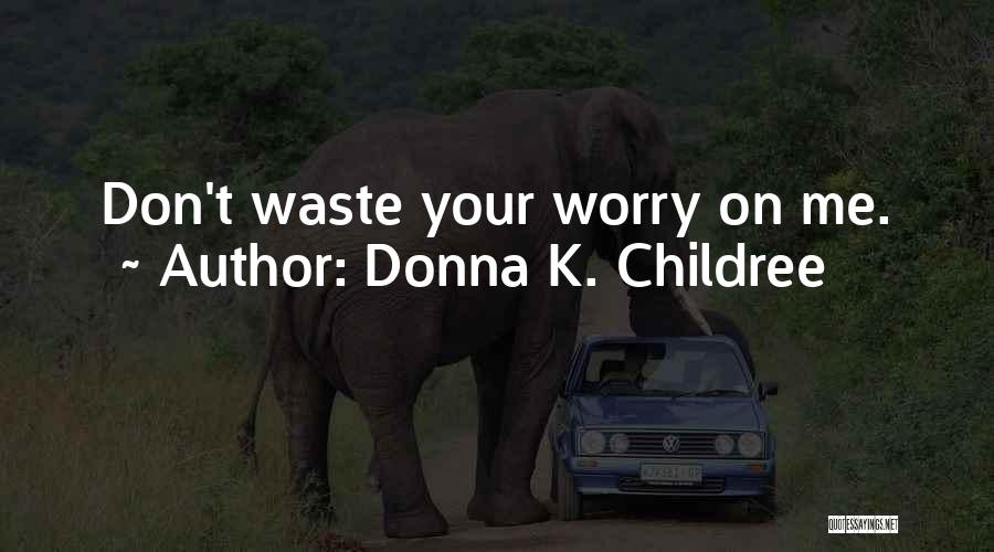 Donna K. Childree Quotes: Don't Waste Your Worry On Me.