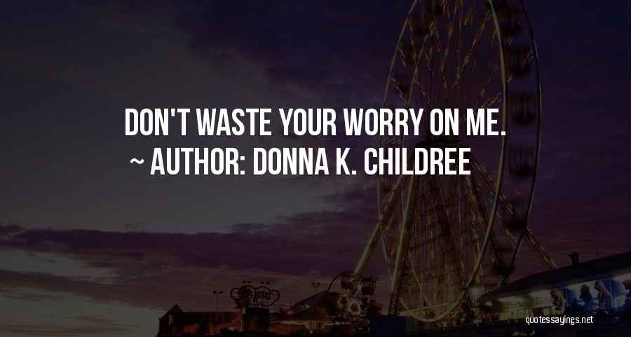 Donna K. Childree Quotes: Don't Waste Your Worry On Me.