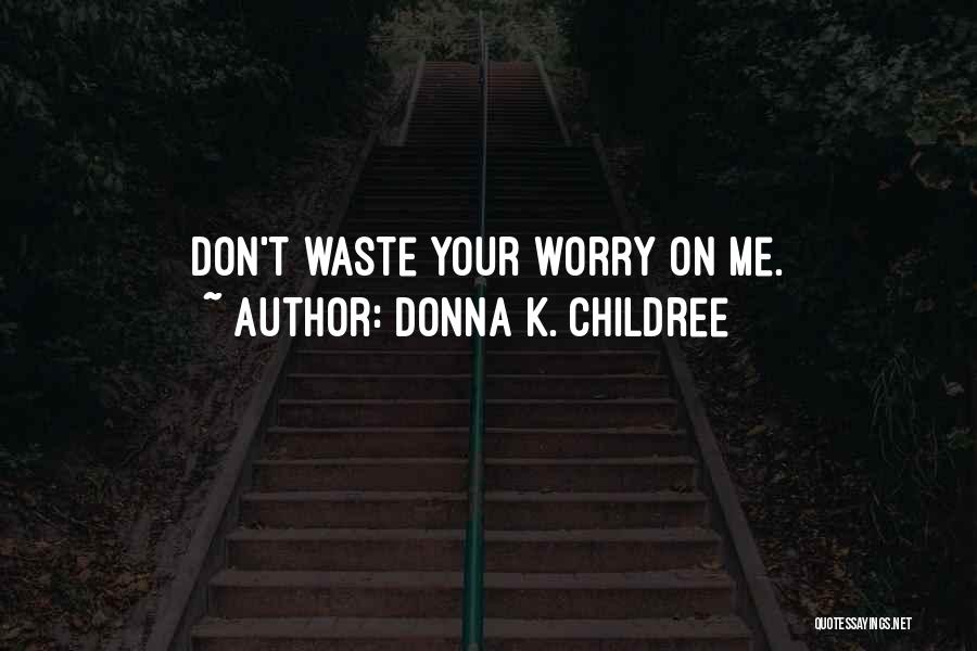 Donna K. Childree Quotes: Don't Waste Your Worry On Me.