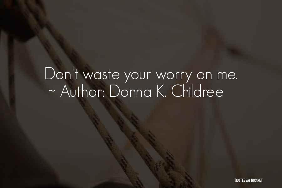Donna K. Childree Quotes: Don't Waste Your Worry On Me.