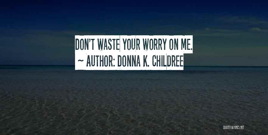 Donna K. Childree Quotes: Don't Waste Your Worry On Me.