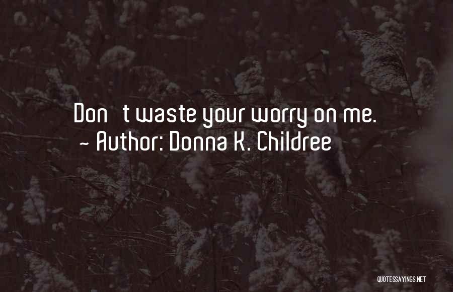 Donna K. Childree Quotes: Don't Waste Your Worry On Me.
