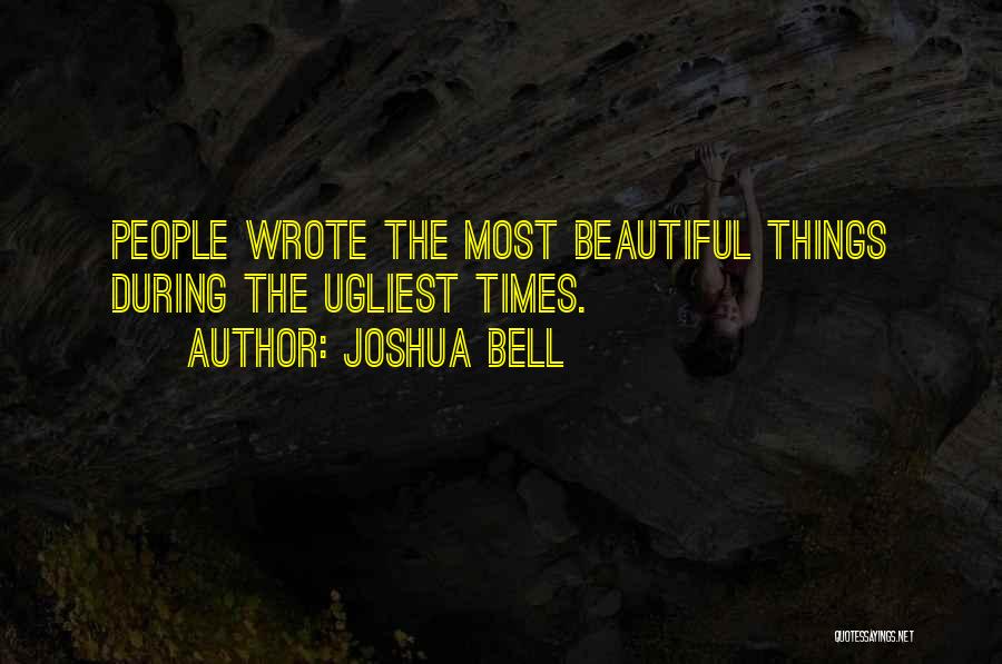 Joshua Bell Quotes: People Wrote The Most Beautiful Things During The Ugliest Times.